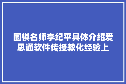 围棋名师李纪平具体介绍爱思通软件传授教化经验上