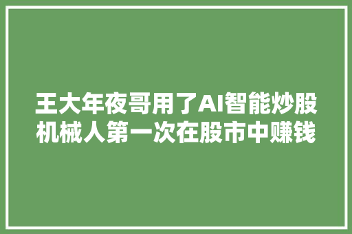 王大年夜哥用了AI智能炒股机械人第一次在股市中赚钱