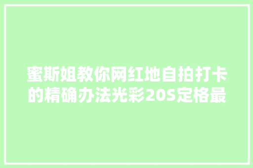 蜜斯姐教你网红地自拍打卡的精确办法光彩20S定格最美时刻