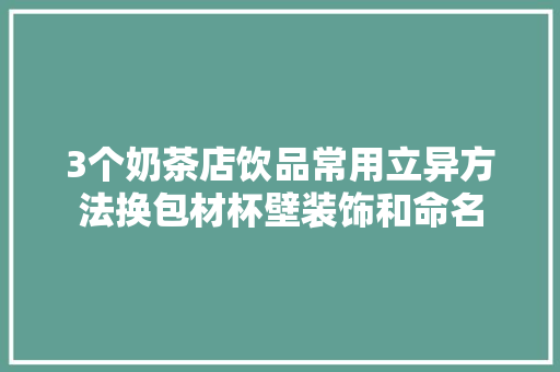 3个奶茶店饮品常用立异方法换包材杯壁装饰和命名