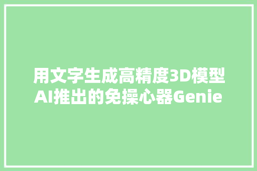 用文字生成高精度3D模型AI推出的免操心器Genie