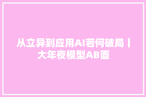 从立异到应用AI若何破局丨大年夜模型AB面