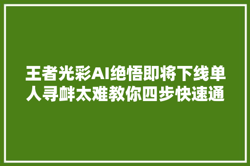 王者光彩AI绝悟即将下线单人寻衅太难教你四步快速通关