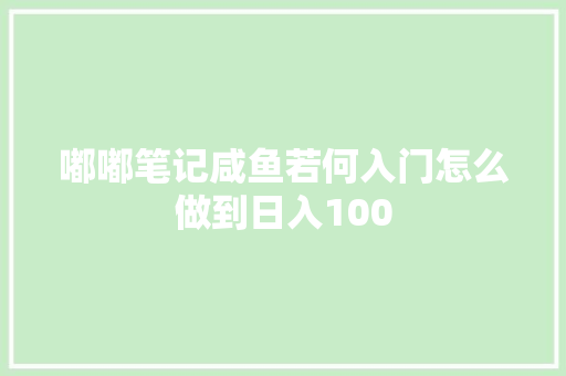 嘟嘟笔记咸鱼若何入门怎么做到日入100