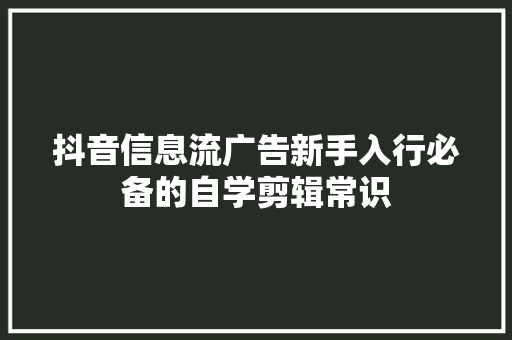 抖音信息流广告新手入行必备的自学剪辑常识