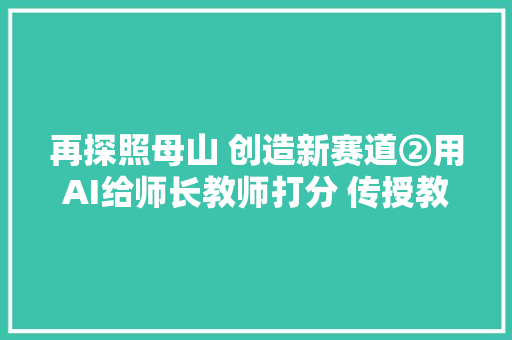 再探照母山 创造新赛道②用AI给师长教师打分 传授教化能力一测便知