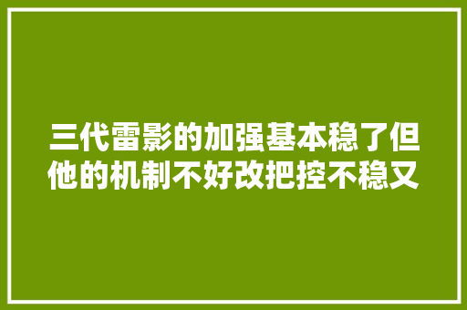 三代雷影的加强基本稳了但他的机制不好改把控不稳又会离谱