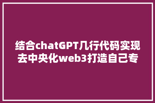 结合chatGPT几行代码实现去中央化web3打造自己专属存钱罐