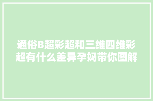 通俗B超彩超和三维四维彩超有什么差异孕妈带你图解