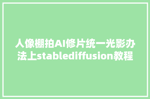 人像棚拍AI修片统一光影办法上stablediffusion教程