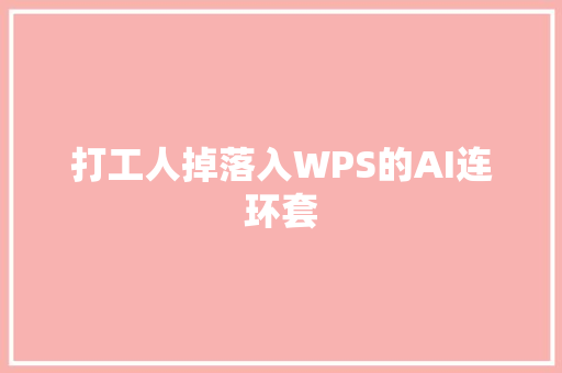 打工人掉落入WPS的AI连环套