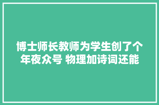 博士师长教师为学生创了个年夜众号 物理加诗词还能这样学