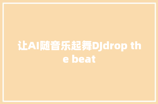 让AI随音乐起舞DJdrop the beat