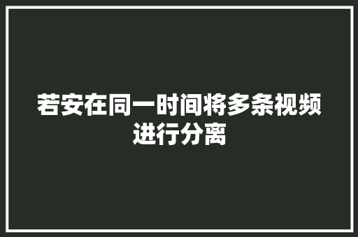 若安在同一时间将多条视频进行分离