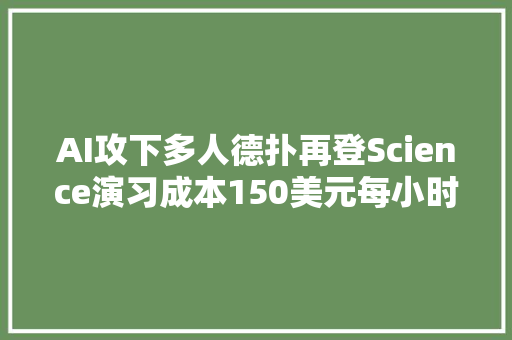 AI攻下多人德扑再登Science演习成本150美元每小时赢1000刀