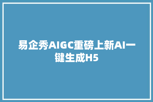 易企秀AIGC重磅上新AI一键生成H5