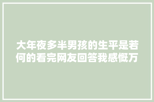 大年夜多半男孩的生平是若何的看完网友回答我感慨万千