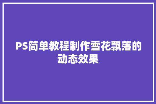 PS简单教程制作雪花飘落的动态效果