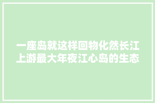 一座岛就这样回物化然长江上游最大年夜江心岛的生态变奏