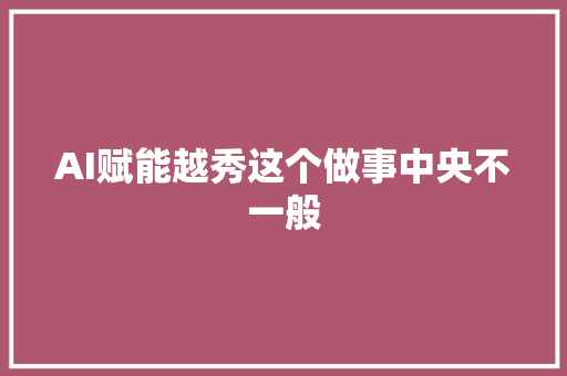 AI赋能越秀这个做事中央不一般