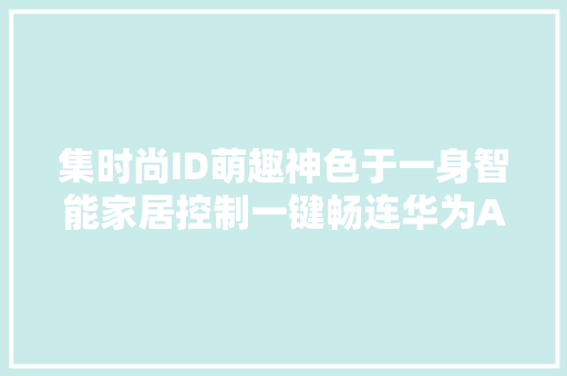 集时尚ID萌趣神色于一身智能家居控制一键畅连华为AI音箱2e