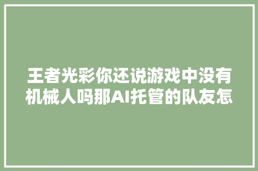 王者光彩你还说游戏中没有机械人吗那AI托管的队友怎么解释