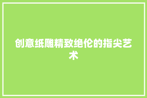 创意纸雕精致绝伦的指尖艺术