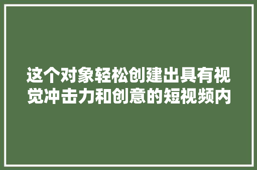 这个对象轻松创建出具有视觉冲击力和创意的短视频内容  万彩AI