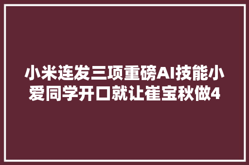 小米连发三项重磅AI技能小爱同学开口就让崔宝秋做4万个俯卧撑