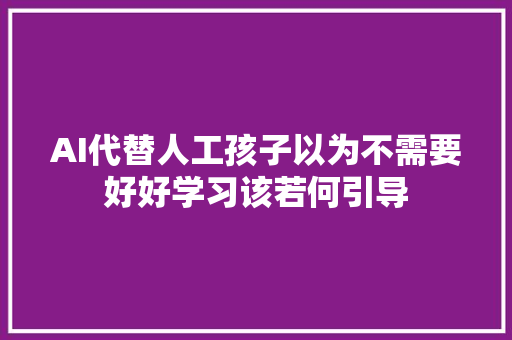 AI代替人工孩子以为不需要好好学习该若何引导