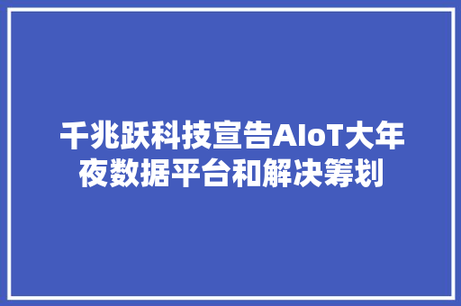 千兆跃科技宣告AIoT大年夜数据平台和解决筹划