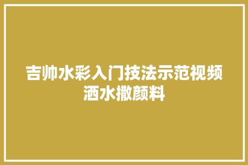 吉帅水彩入门技法示范视频洒水撒颜料