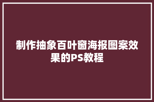 制作抽象百叶窗海报图案效果的PS教程