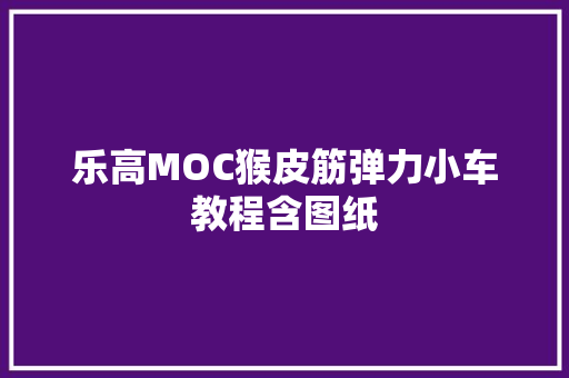 乐高MOC猴皮筋弹力小车教程含图纸