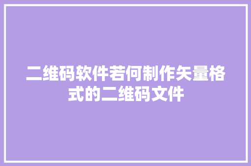 二维码软件若何制作矢量格式的二维码文件