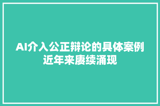 AI介入公正辩论的具体案例近年来赓续涌现