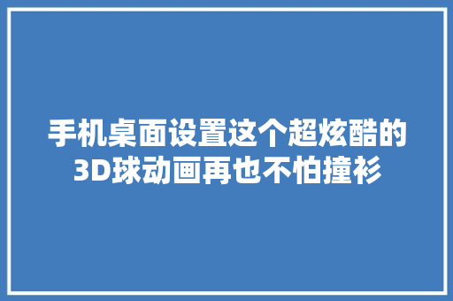 手机桌面设置这个超炫酷的3D球动画再也不怕撞衫