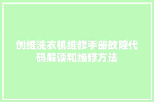 创维洗衣机维修手册故障代码解读和维修方法