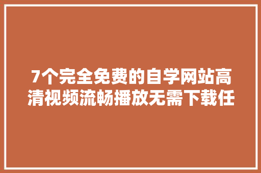 7个完全免费的自学网站高清视频流畅播放无需下载任何软件