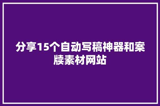 分享15个自动写稿神器和案牍素材网站