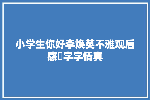 小学生你好李焕英不雅观后感​字字情真