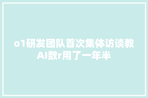 o1研发团队首次集体访谈教AI数r用了一年半