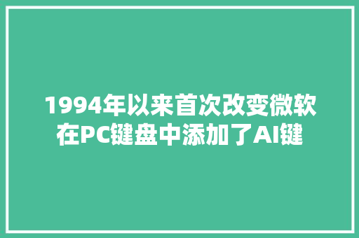 1994年以来首次改变微软在PC键盘中添加了AI键