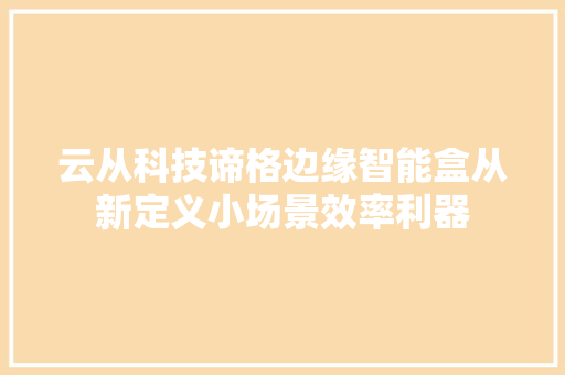 云从科技谛格边缘智能盒从新定义小场景效率利器