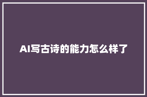 AI写古诗的能力怎么样了