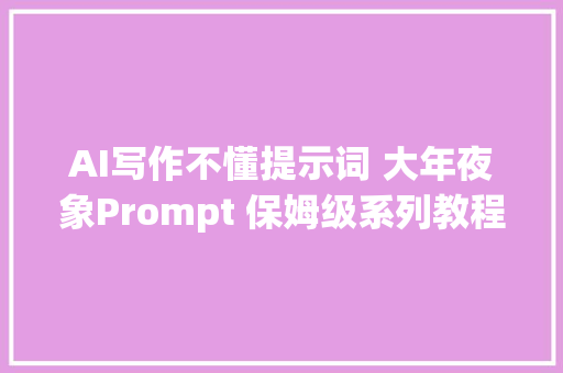 AI写作不懂提示词 大年夜象Prompt 保姆级系列教程三