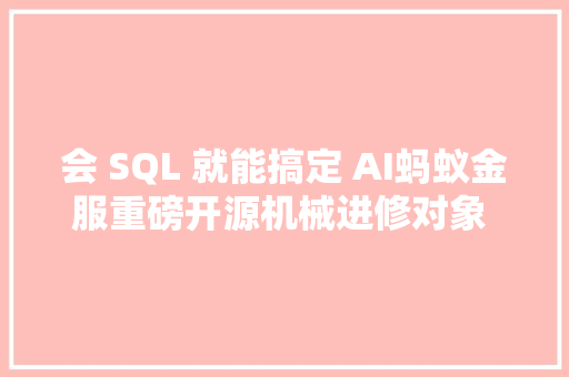 会 SQL 就能搞定 AI蚂蚁金服重磅开源机械进修对象 SQLFlow