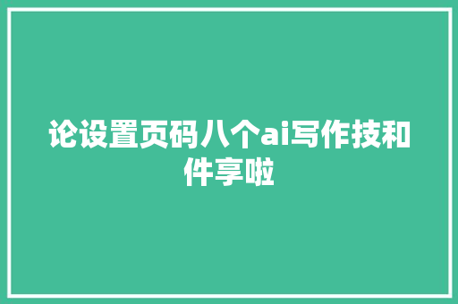 论设置页码八个ai写作技和件享啦