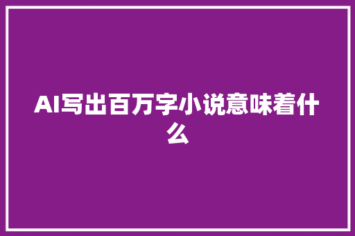 AI写出百万字小说意味着什么