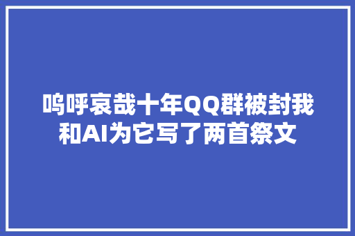 呜呼哀哉十年QQ群被封我和AI为它写了两首祭文